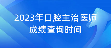 2023年口腔主治醫(yī)師成績查詢時(shí)間