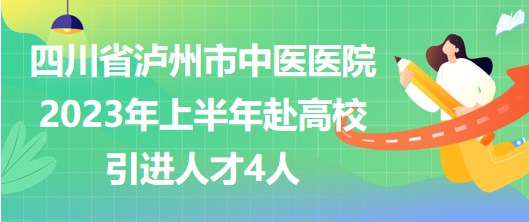 四川省瀘州市中醫(yī)醫(yī)院2023年上半年赴高校引進(jìn)人才4人