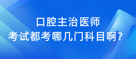 口腔主治醫(yī)師考試都考哪幾門科目??？