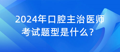 2024年口腔主治醫(yī)師考試題型是什么？