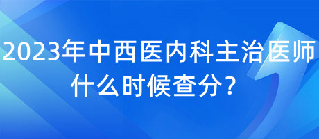 2023年中西醫(yī)內(nèi)科主治醫(yī)師什么時(shí)候查分？