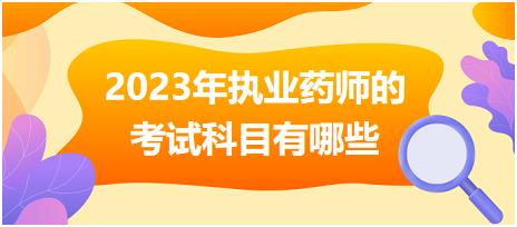 2023年執(zhí)業(yè)藥師的考試科目有哪些