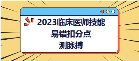 2023臨床醫(yī)師技能易錯(cuò)扣分點(diǎn)-測(cè)脈搏