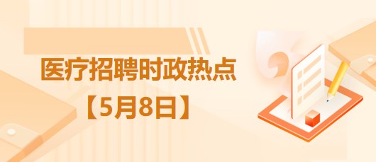 醫(yī)療衛(wèi)生招聘時事政治：2023年5月8日時政熱點整理