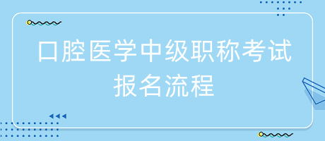 口腔醫(yī)學(xué)中級(jí)職稱考試報(bào)名流程