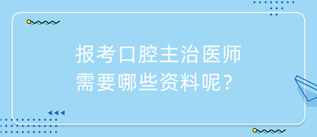 報(bào)考口腔主治醫(yī)師需要哪些資料呢？