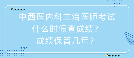 中西醫(yī)內(nèi)科主治醫(yī)師考試什么時(shí)候查成績？成績保留幾年？