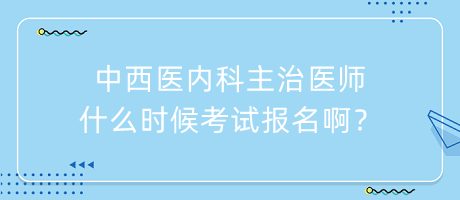 中西醫(yī)內(nèi)科主治醫(yī)師什么時候考試報名??？