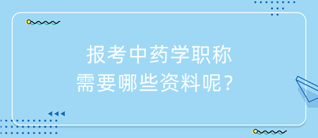 報考中藥學(xué)職稱需要哪些資料呢？