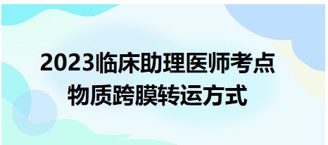 2023臨床助理醫(yī)師考點(diǎn)-物質(zhì)跨膜轉(zhuǎn)運(yùn)方式