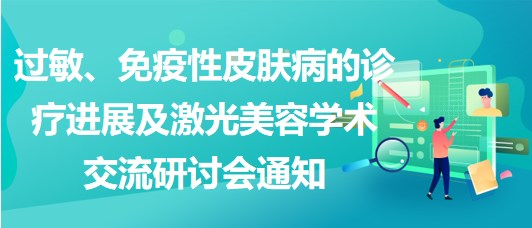 過敏、免疫性皮膚病的診療進展及激光美容學術交流研討會通知