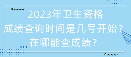 2023年衛(wèi)生資格成績(jī)查詢(xún)時(shí)間是幾號(hào)開(kāi)始？在哪能查成績(jī)？