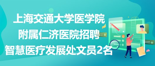 上海交通大學(xué)醫(yī)學(xué)院附屬仁濟(jì)醫(yī)院招聘智慧醫(yī)療發(fā)展處文員2名