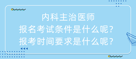 內(nèi)科主治醫(yī)師報(bào)名考試條件是什么呢？報(bào)考時(shí)間要求是什么呢？