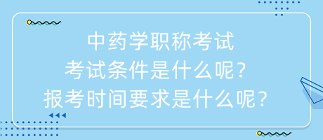 中藥學(xué)職稱考試考試條件是什么呢？報考時間要求是什么呢？