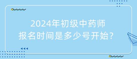 2024年初級中藥師報名時間是多少號開始？