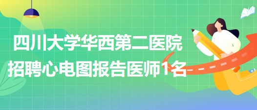 四川大學華西第二醫(yī)院招聘心電圖報告醫(yī)師1名