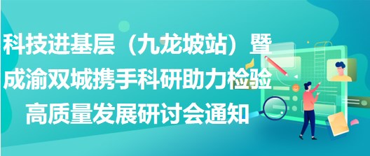 2023年科技進(jìn)基層（九龍坡站）暨成渝雙城攜手科研助力檢驗(yàn)高質(zhì)量發(fā)展研討會(huì)通知