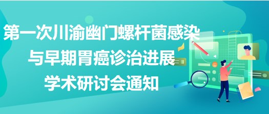 第一次川渝幽門螺桿菌感染與早期胃癌診治進展學術研討會通知