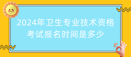 2024年衛(wèi)生專業(yè)技術(shù)資格考試報(bào)名時(shí)間是多少