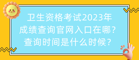 衛(wèi)生資格考試2023年成績查詢官網入口在哪？查詢時間是什么時候？