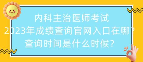 內(nèi)科主治醫(yī)師考試2023年成績(jī)查詢(xún)官網(wǎng)入口在哪？查詢(xún)時(shí)間是什么時(shí)候？