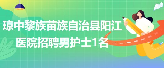 海南省瓊中黎族苗族自治縣陽江醫(yī)院招聘男護(hù)士1名