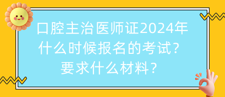 口腔主治醫(yī)師證2024年什么時候報名的考試？要求什么材料？