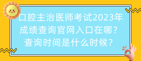 口腔主治醫(yī)師考試2023年成績查詢官網(wǎng)入口在哪？查詢時間是什么時候？