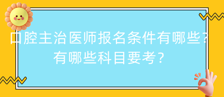 口腔主治醫(yī)師報名條件有哪些？有哪些科目要考？