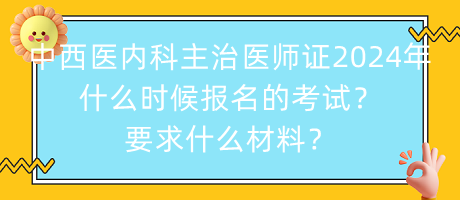 中西醫(yī)內(nèi)科主治醫(yī)師證2024年什么時候報名的考試？要求什么材料？