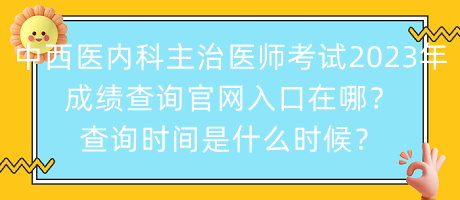 中西醫(yī)內(nèi)科主治醫(yī)師考試2023年成績查詢官網(wǎng)入口在哪？查詢時(shí)間是什么時(shí)候？