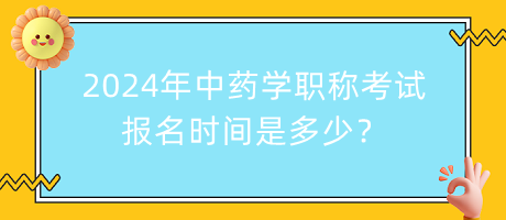 2024年中藥學(xué)職稱考試報名時間是多少？