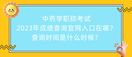 中藥學職稱考試2023年成績查詢官網(wǎng)入口在哪？查詢時間是什么時候？