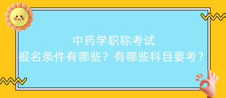 中藥學(xué)職稱考試報(bào)名條件有哪些？有哪些科目要考？