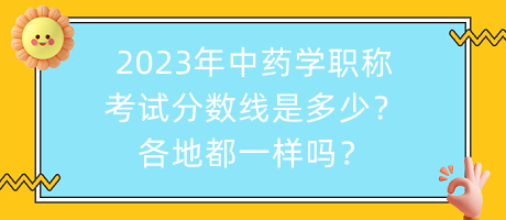 2023年中藥學職稱考試分數(shù)線是多少？各地都一樣嗎？