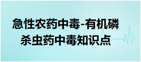 急性農藥中毒-有機磷殺蟲藥中毒知識點