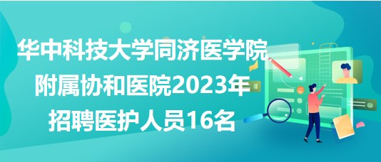 華中科技大學(xué)同濟(jì)醫(yī)學(xué)院附屬協(xié)和醫(yī)院2023年招聘醫(yī)護(hù)人員16名