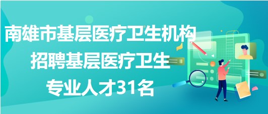 韶關(guān)市南雄市基層醫(yī)療衛(wèi)生機構(gòu)招聘基層醫(yī)療衛(wèi)生專業(yè)人才31名