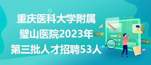 重慶醫(yī)科大學(xué)附屬璧山醫(yī)院2023年第三批人才招聘53人