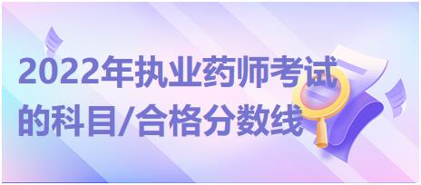 2022年執(zhí)業(yè)藥師考試的科目/合格分?jǐn)?shù)線？