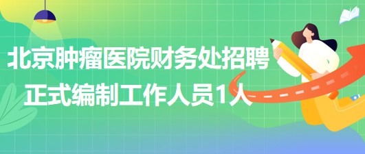 北京腫瘤醫(yī)院財務(wù)處補充招聘正式編制工作人員1人