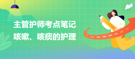 2024主管護(hù)師考點筆記：咳嗽、咳痰的護(hù)理