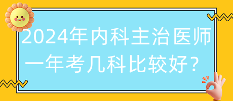 2024年內(nèi)科主治醫(yī)師一年考幾科比較好？