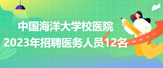 山東省青島市中國海洋大學(xué)校醫(yī)院2023年招聘醫(yī)務(wù)人員12名