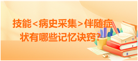 2023臨床執(zhí)業(yè)醫(yī)師病史采集伴隨癥狀有哪些記憶訣竅？