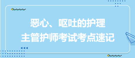 惡心、嘔吐的護(hù)理-2024主管護(hù)師考試考點(diǎn)速記