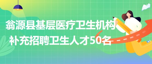 廣東省韶關(guān)市翁源縣基層醫(yī)療衛(wèi)生機構(gòu)補充招聘衛(wèi)生人才50名