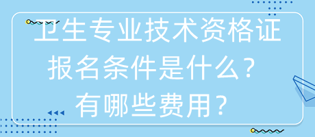 衛(wèi)生專業(yè)技術(shù)資格證報名條件是什么？有哪些費用？