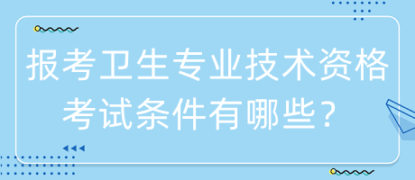 報考衛(wèi)生專業(yè)技術(shù)資格考試條件有哪些？